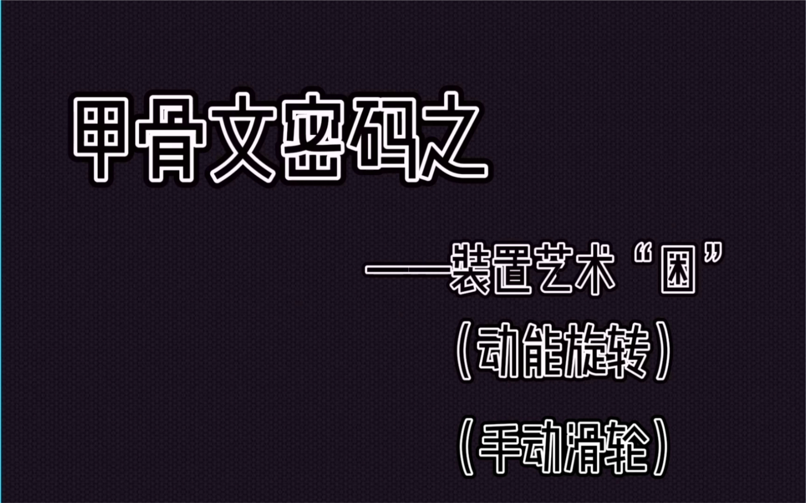 甲骨文密码之《装置艺术“困”》——(动能旋转、手动滑轮)哔哩哔哩bilibili