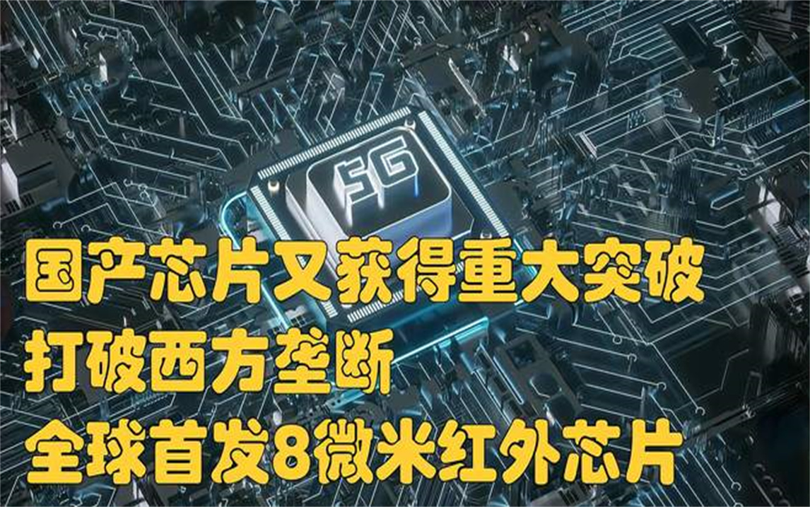 国产芯片又获得重大突破,打破西方垄断,全球首发8微米红外芯片哔哩哔哩bilibili