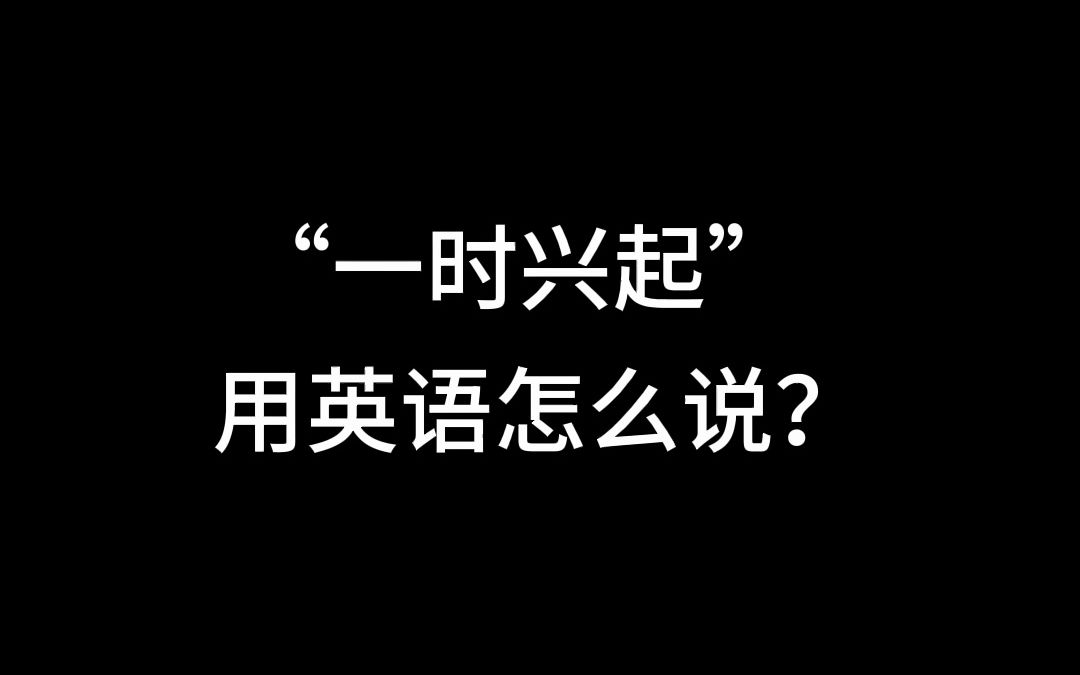 【怎么说系列】“一时兴起”用英语怎么说?哔哩哔哩bilibili