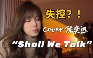 Tải video: 唱第一句就哭了.. 翻唱陈奕迅《Shall We Talk》（失控版）