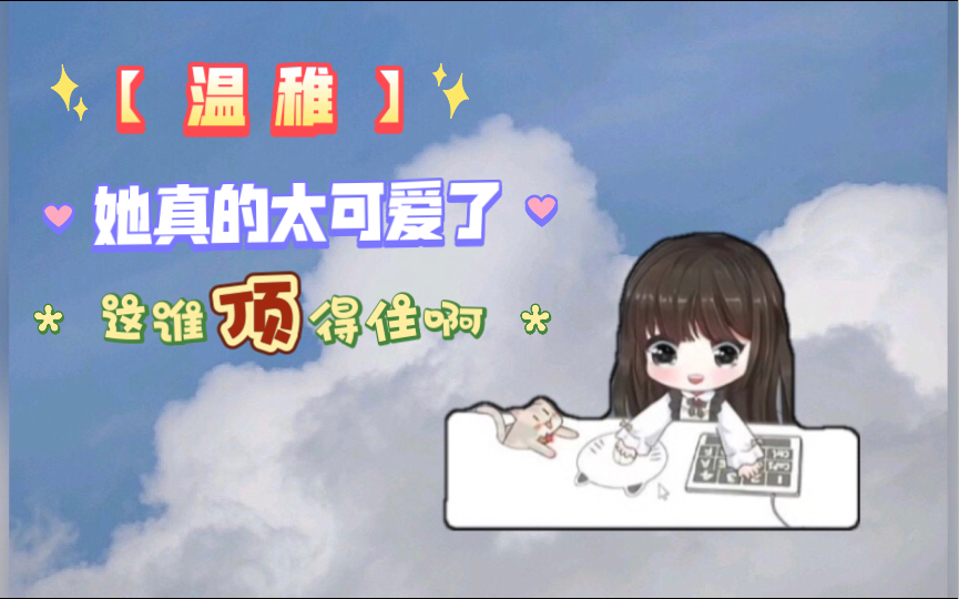 【 温 稚 】她真的太可爱了,这谁顶得住啊哔哩哔哩bilibili