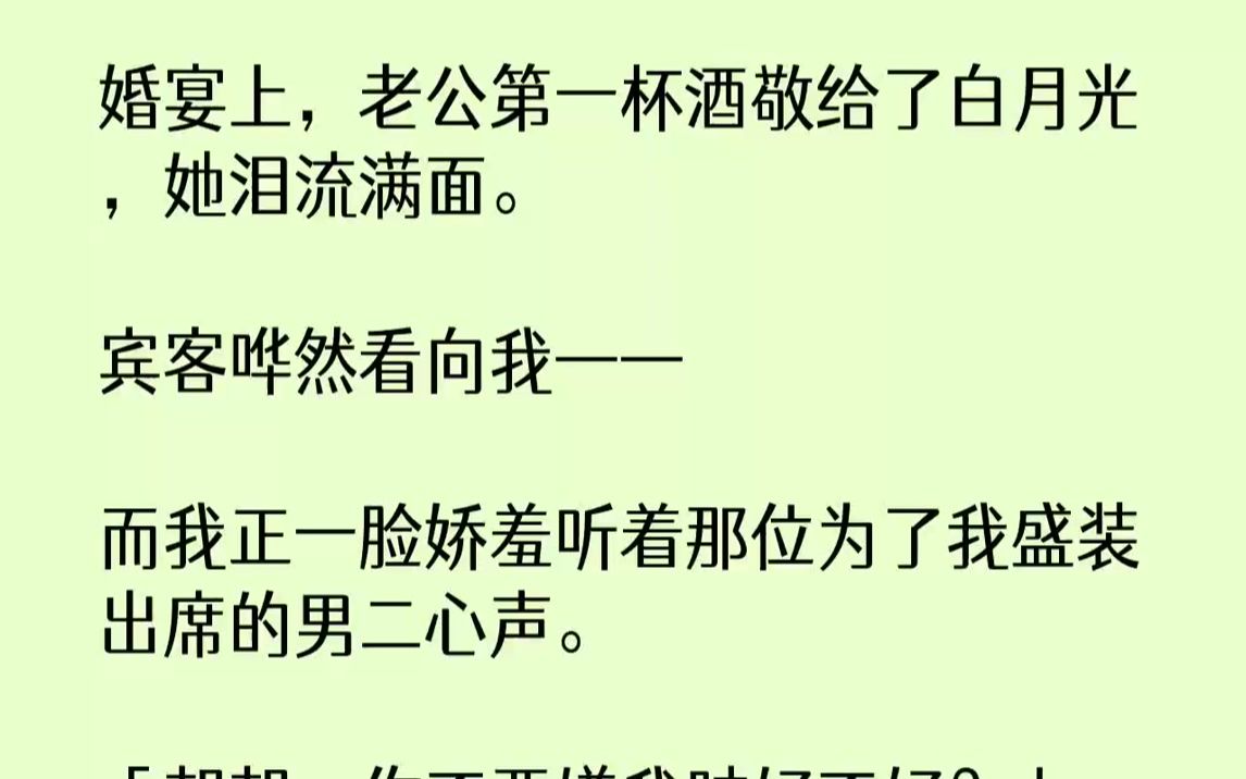 [图]【完结文】婚宴上，老公第一杯酒敬给了白月光，她泪流满面。宾客哗然看向我——而我正一脸娇羞听着那位为了我盛装出席的男二心声。「朝朝...