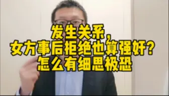 发生关系，女方事后拒绝也算强奸？怎么又细思极恐