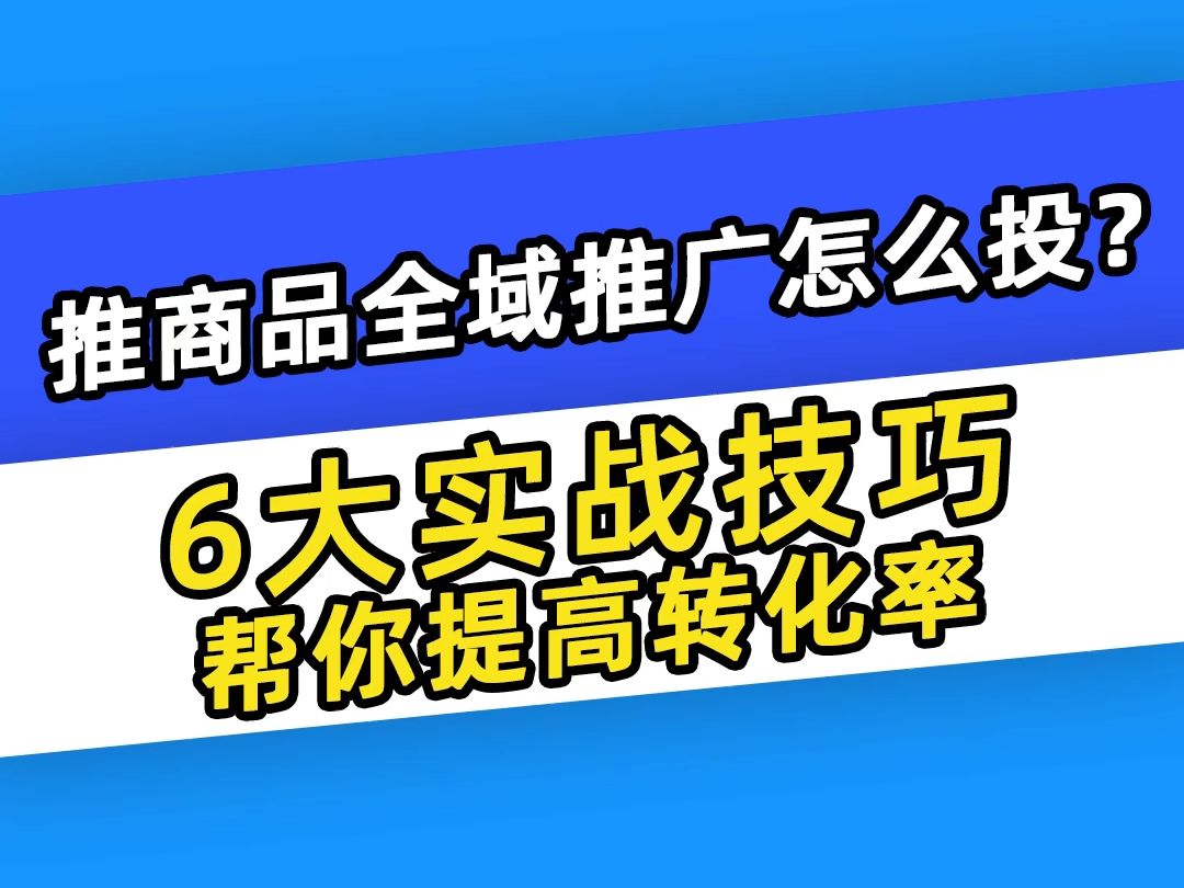 【巨量千川】推商品全域推广怎么投?6大实战技巧帮你提高转化率哔哩哔哩bilibili