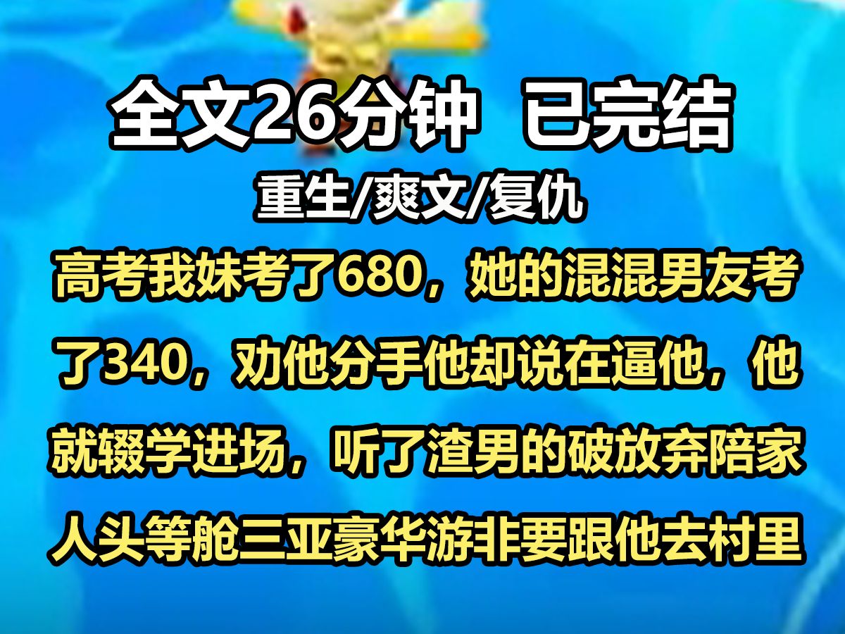 【全文已完结】高考我妹考了680,她的混混男友考了340,劝他分手,他却说在逼他,他就辍学进场,听了渣男的破,放弃陪家人头等舱三亚豪华游,非要...