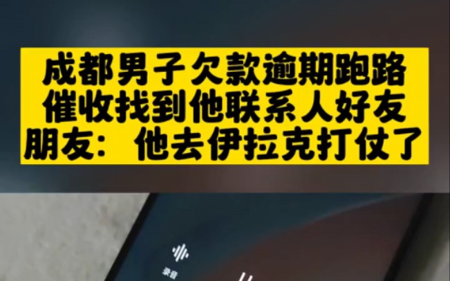 成都男子欠款逾期跑路,催收找到他联系人好友,朋友:他去伊拉克打仗挣钱去了哔哩哔哩bilibili