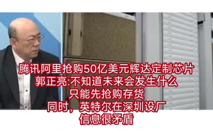 腾讯阿里巴巴抢购50亿美元辉达定制芯片,郭正亮:不知道未来会发生什么,只能先抢购存货.同时,英特尔在深圳设厂,信息很矛盾!哔哩哔哩bilibili