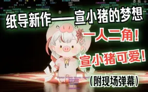 Download Video: 【宣小纸】初心不忘，时刻回应【纸导新作——宣小猪的梦想】全程（附现场弹幕）