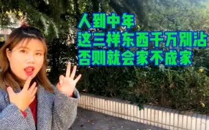 Download Video: 人到中年，这三种东西千万别沾，沾了很可能家不成家，句句有道理