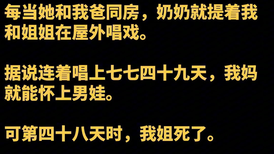 我妈把我和姐姐的手脚折断,做成了提线人偶.每当她和我爸同房,奶奶就提着我和姐姐在屋外唱戏.据说连着唱上七七四十九天,我妈就能怀上男娃.可第...