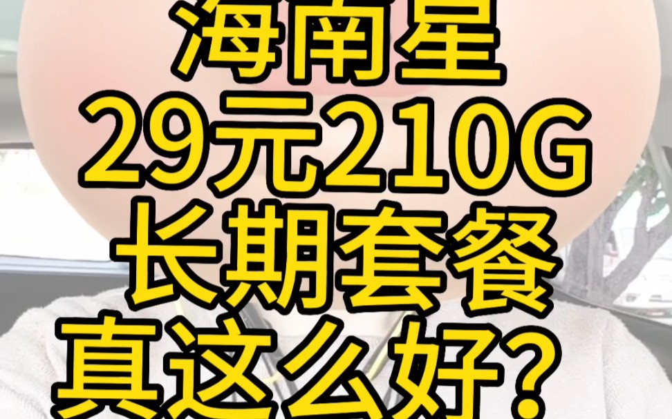 海南星卡29元月租210G流量,一年一续,长期套餐.真这么合适吗?哔哩哔哩bilibili