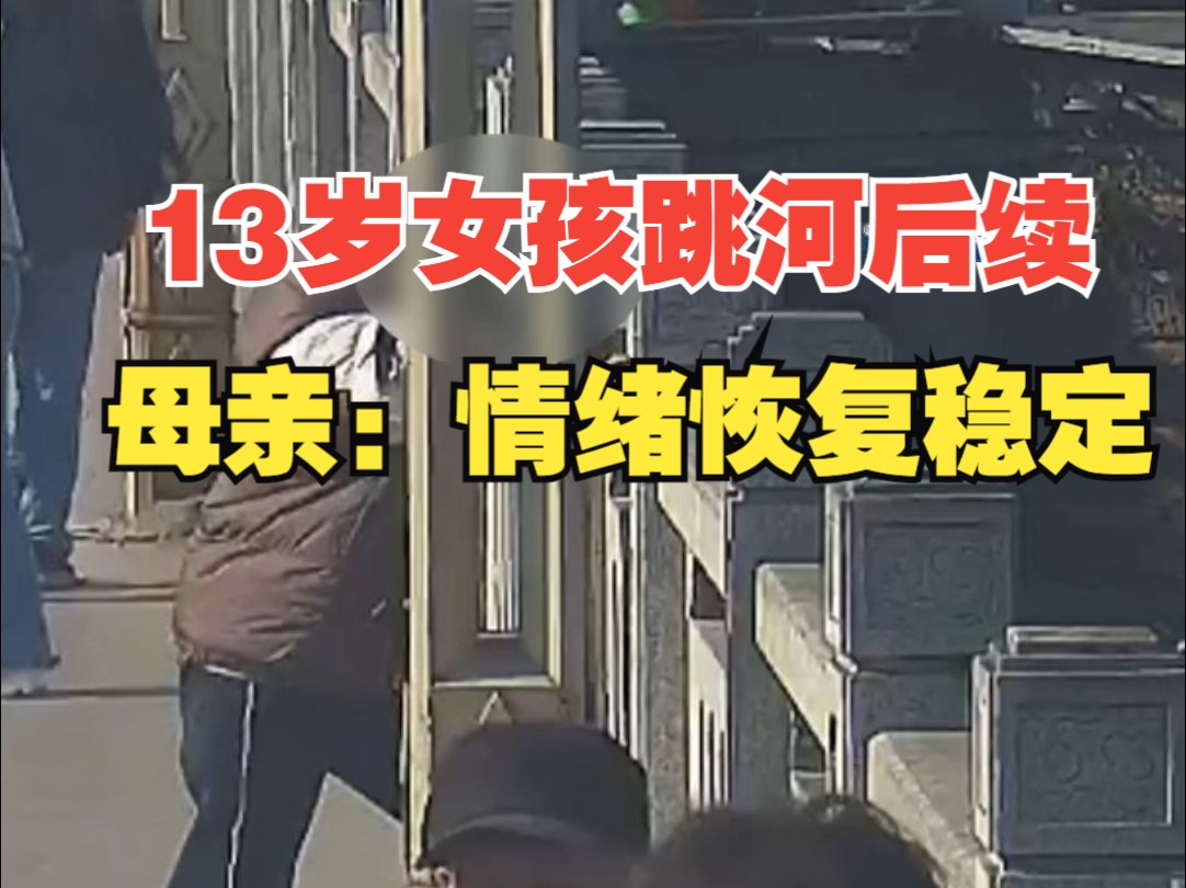 13岁女孩与家人闹矛盾跳河被救起,女孩母亲:很感谢民警出手相救,女儿情绪恢复稳定,已回学校上课哔哩哔哩bilibili