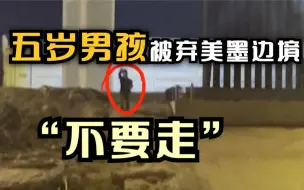 下载视频: 5岁男孩被遗弃美墨边境 痛哭乞求 “不要走！”