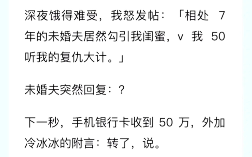 深夜饿得难受,我怒发帖:「相处 7 年的未婚夫居然勾引我闺蜜,v 我 50 听我的复仇大计.」未婚夫突然回复:?下一秒,手机银行卡收到 50 万哔哩哔哩...