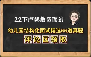 Download Video: 22下卢姨教资面试：幼儿园结构化面试精选66道真题