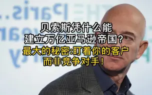 贝索斯凭什么能建立万亿亚马逊帝国？最大的秘密:盯着你的客户，而非竞争对手！