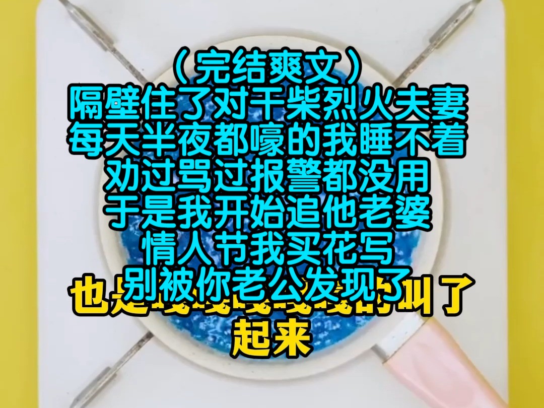 (完结爽文)隔壁住了对干柴烈火夫妻,每天半夜都嚎的我睡不着,劝过骂过报警都没用,于是我开始追他老婆,情人节我买花写别被你老公发现了哔哩哔...