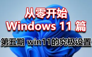 Download Video: 从零开始Windows11篇 第五期win11的究极设置