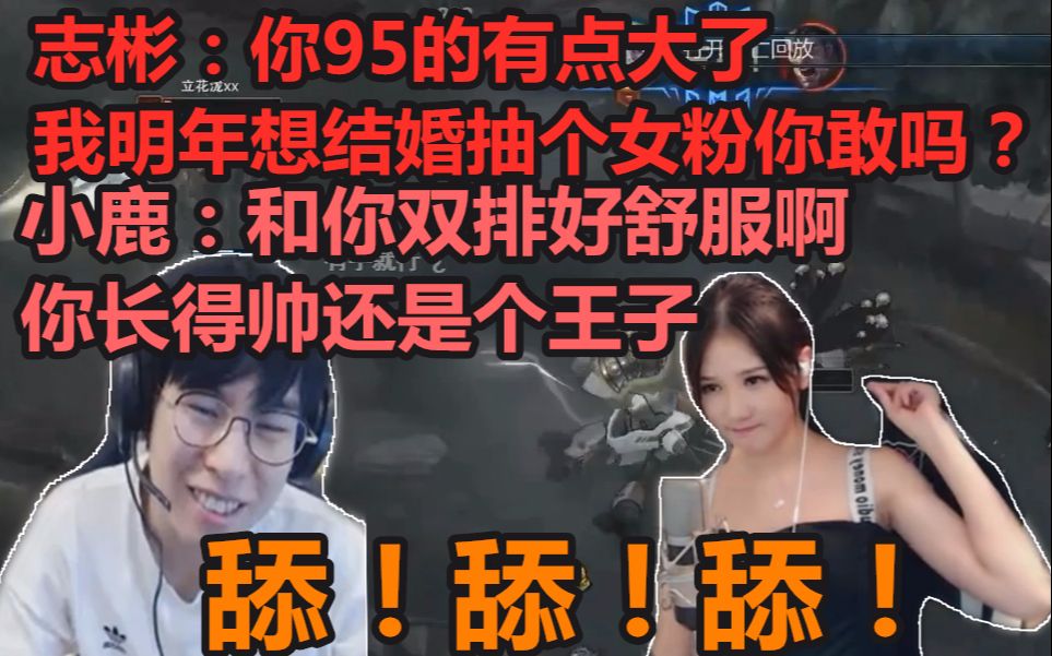 【舔狗】志彬:你95的有点大了我明年想结婚抽个女粉你敢吗?小鹿:和你双排好舒服啊!你长得帅还是个王子哔哩哔哩bilibili