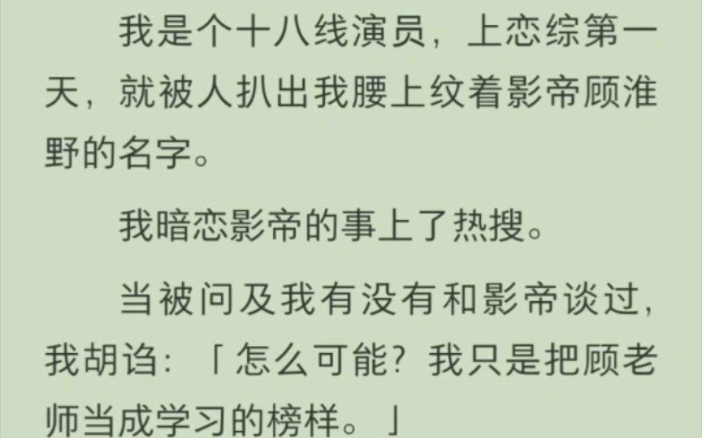 [图]我是个十八线演员，上恋综第一天，就被人扒出我腰上纹着影帝顾淮野的名字。我暗恋影帝的事上了热搜。