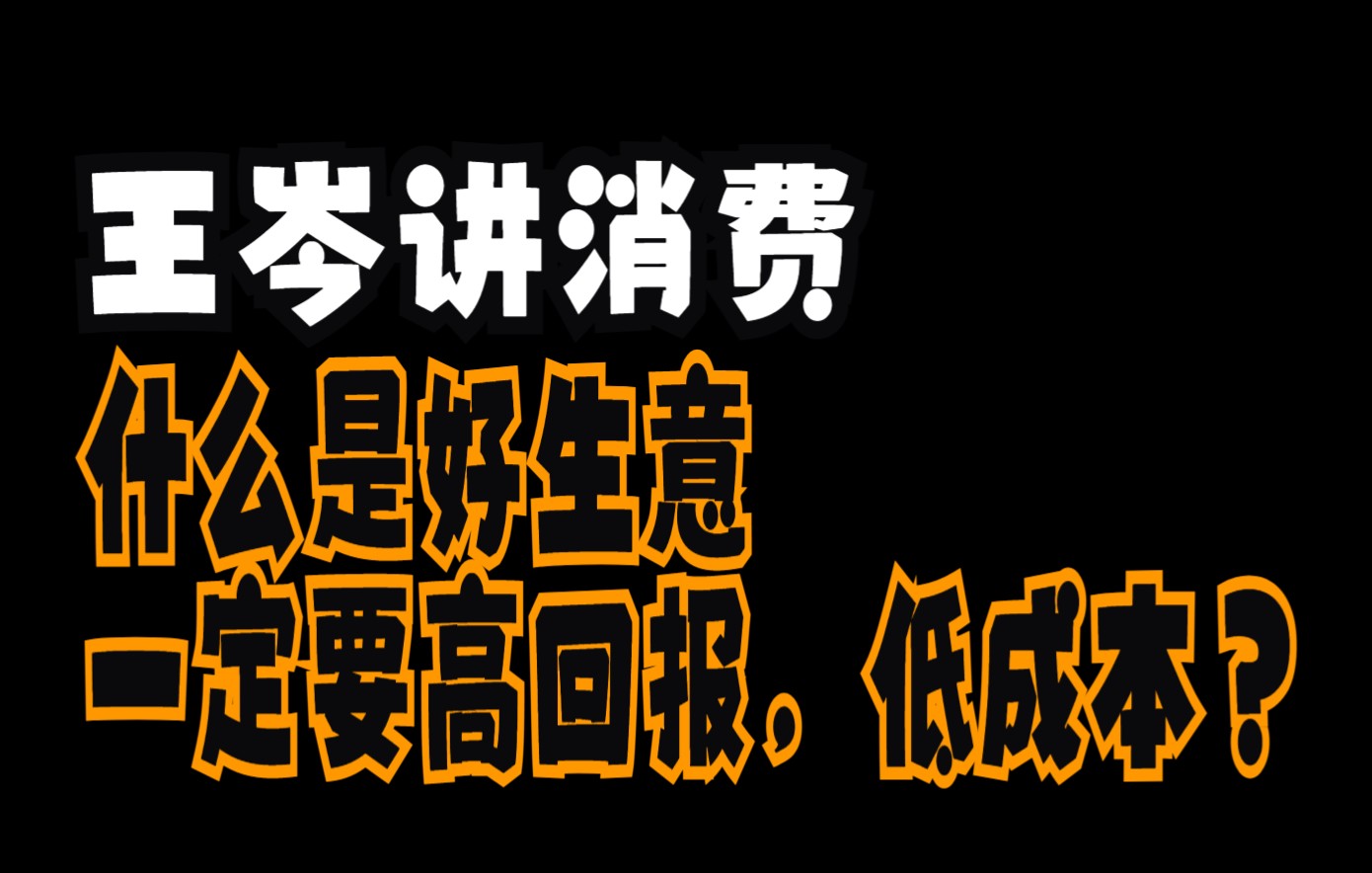 【王岑讲消费】什么是好生意?一定要回报高,成本低?哔哩哔哩bilibili