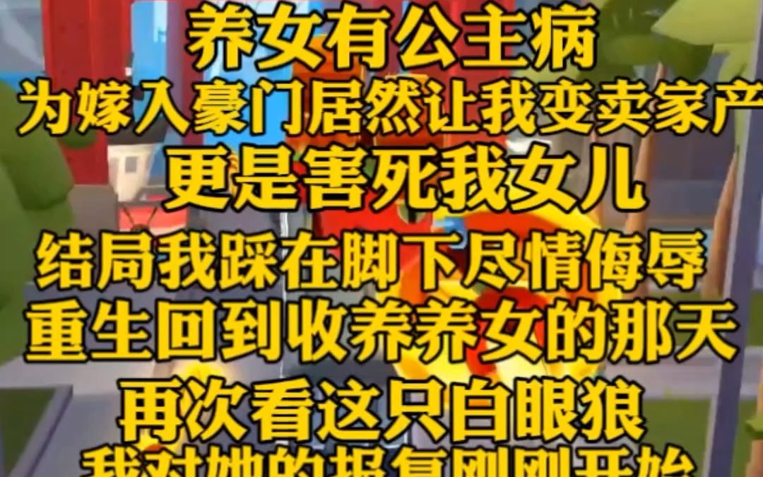 [图]（完）养女有公主病，为了嫁入豪门居然让我变卖家产，更是害死我的女儿，结局我被踩在脚下尽情侮辱，重生回来，我的恶魔养育计划行了