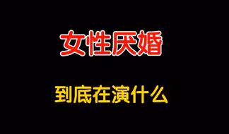【文字版】女性厌婚抗拒的不是婚姻，而是害怕失去 性别红利，不愿意承担社会责任！
