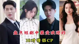 Download Video: 盘点短剧中最受欢迎的10对情侣CP，你都看过吗？嗑哪对CP呢？