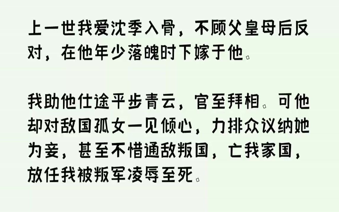 【全文已完结】上一世我爱沈季入骨,不顾父皇母后反对,在他年少落魄时下嫁于他.我助他仕途平步青云,官至拜相.可他却对敌国孤女一见倾心,力排众...