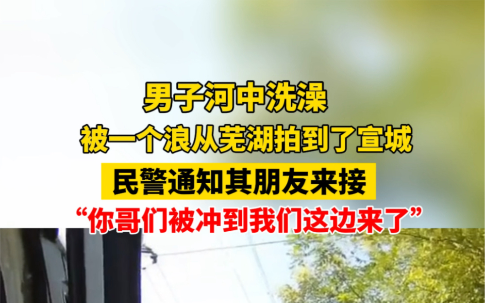 8月20日 #安徽宣城 男子河中洗澡,被一个浪从芜湖拍到了宣城,民警通知其朋友来接:你哥们被冲到我们这了… #相当炸裂哔哩哔哩bilibili