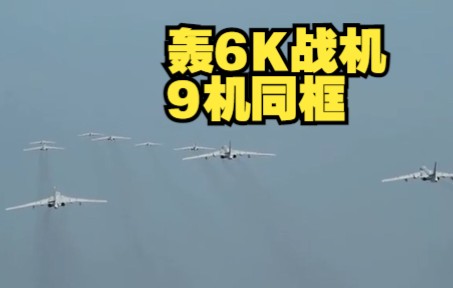 “战神”出击!轰6K战机9机同框罕见画面哔哩哔哩bilibili