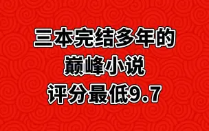 三本完结多年的巅峰小说，评分最低9.7，老书虫不要错过！