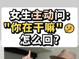 女生主动问"你在干嘛"🤔怎么回?看懂留言~ "情感指导 "高情商聊天 "新知创作人