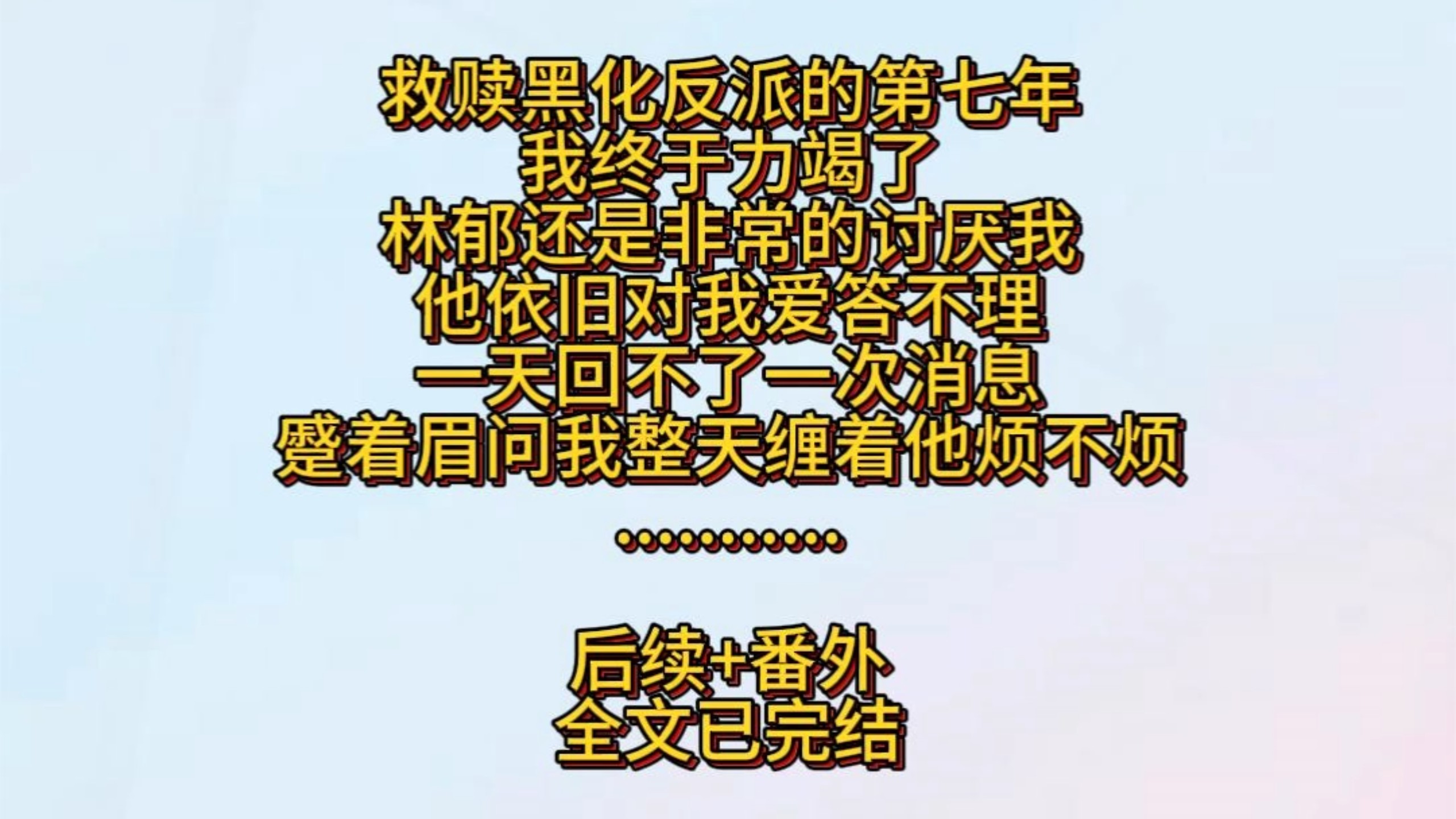 救赎黑化反派的第七年，我终于力竭了。林郁还是非常的讨厌我。他依旧对我爱答不理。一天回不了一次消息。蹙着眉问我整天缠着他烦不烦。