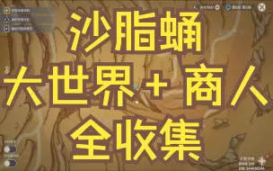 Download Video: 原神/沙脂蛹全采集74大世界+0NPC商人/艾尔海森迪希雅突破材料/砂脂蛹/沙蛹脂/砂蛹脂