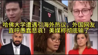 哈佛大学遭遇引海外热议，外国网友直呼愚蠢悲哀！美媒称彻底输了