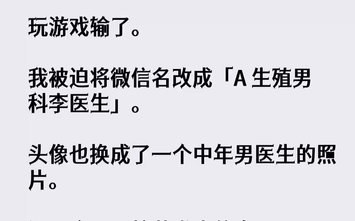 【完结文】玩游戏输了.我被迫将微信名改成「A生殖男科李医生」.头像也换成了一个中年男医生的照片.没一会儿,校草发来信息.「打球被...哔哩哔哩...