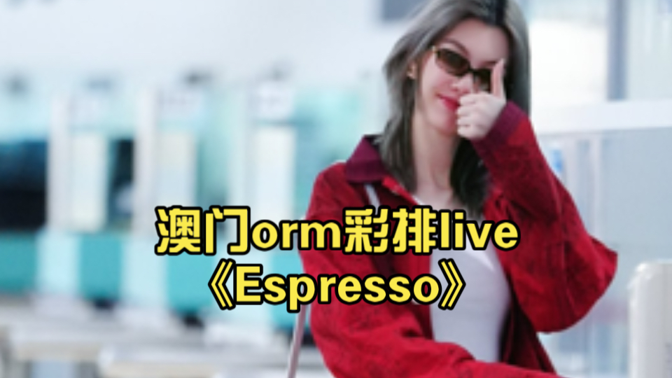 澳门orm彩排live《Espresso》哔哩哔哩bilibili