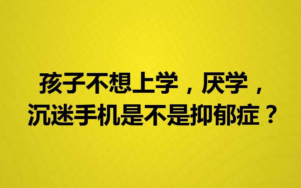 孩子不想上学,厌学,沉迷手机是不是抑郁症?哔哩哔哩bilibili