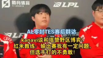 AL零封TES赛后群访 kanavi谈和塔赞野区博弈！红米教练：输比赛我有一定问题！