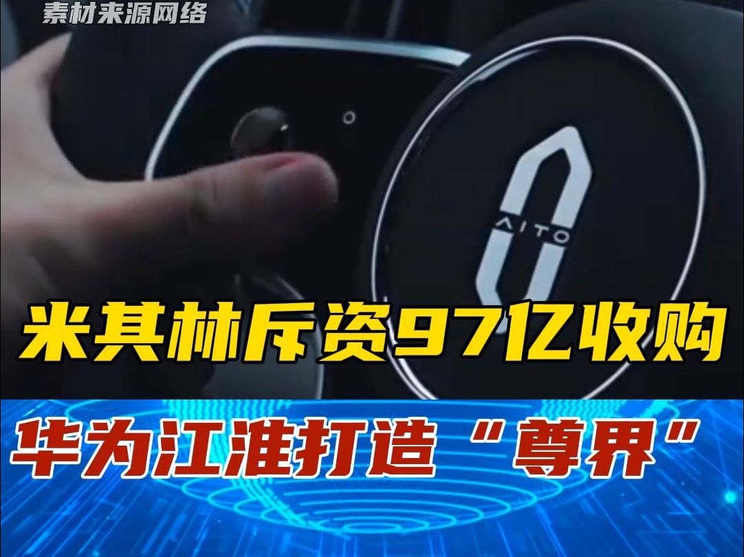 米其林斥资97亿收购,华为与江淮汽车打造“尊界”哔哩哔哩bilibili