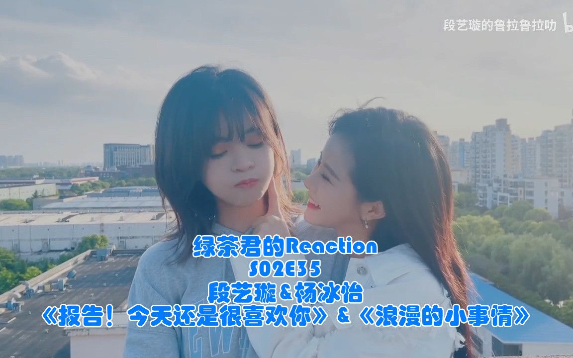 [图]【绿茶君的Reaction】S02E35【水璇】原创系列：《报告！今天还是很喜欢你》&《浪漫的小事情》