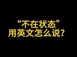 Download Video: “不在状态”用英文怎么说？