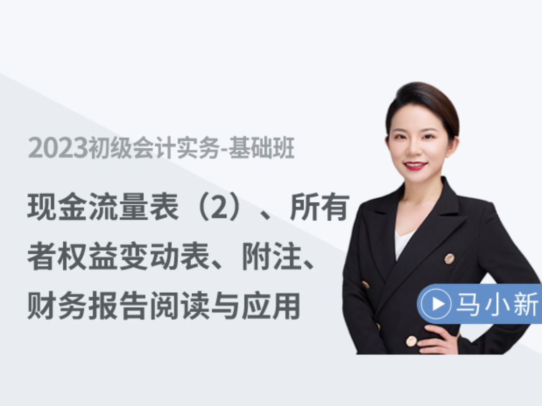 2024年初级会计职称抢先学|《初级会计实务》2023马小新基础班第63讲:现金流量表(2)、所有者权益变动表、附注、财务报告阅读与应用哔哩哔哩...