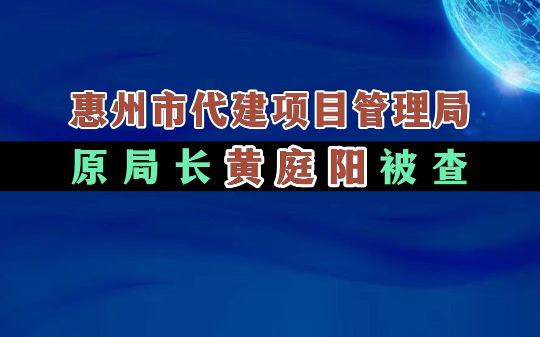 惠州市代建项目管理局原局长黄庭阳被查哔哩哔哩bilibili