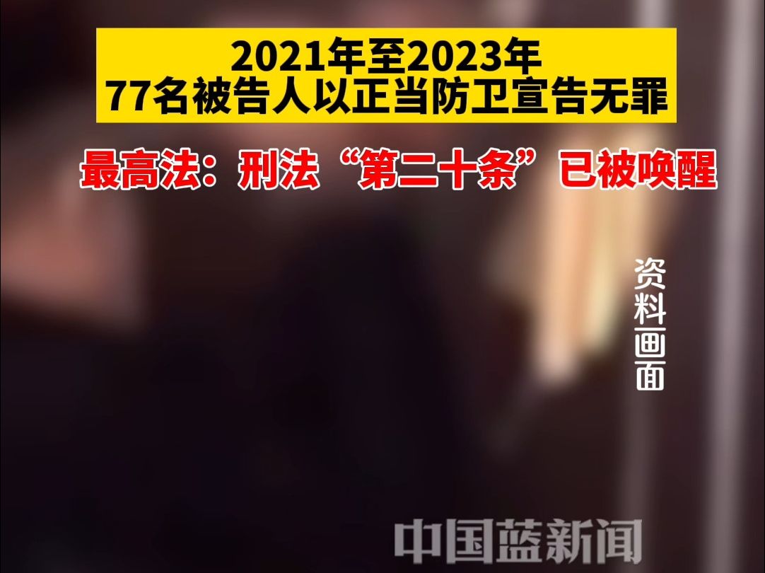 最高法:刑法“第二十条”已被唤醒,2021年至2023年人民法院对77名被告人以正当防卫宣告无罪哔哩哔哩bilibili