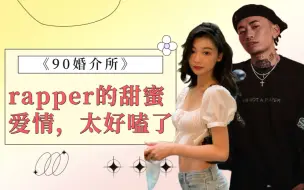 Скачать видео: 《90婚介所》rapper的甜蜜爱情太好嗑了，谈恋爱后的rapper，与以前真的不一样了