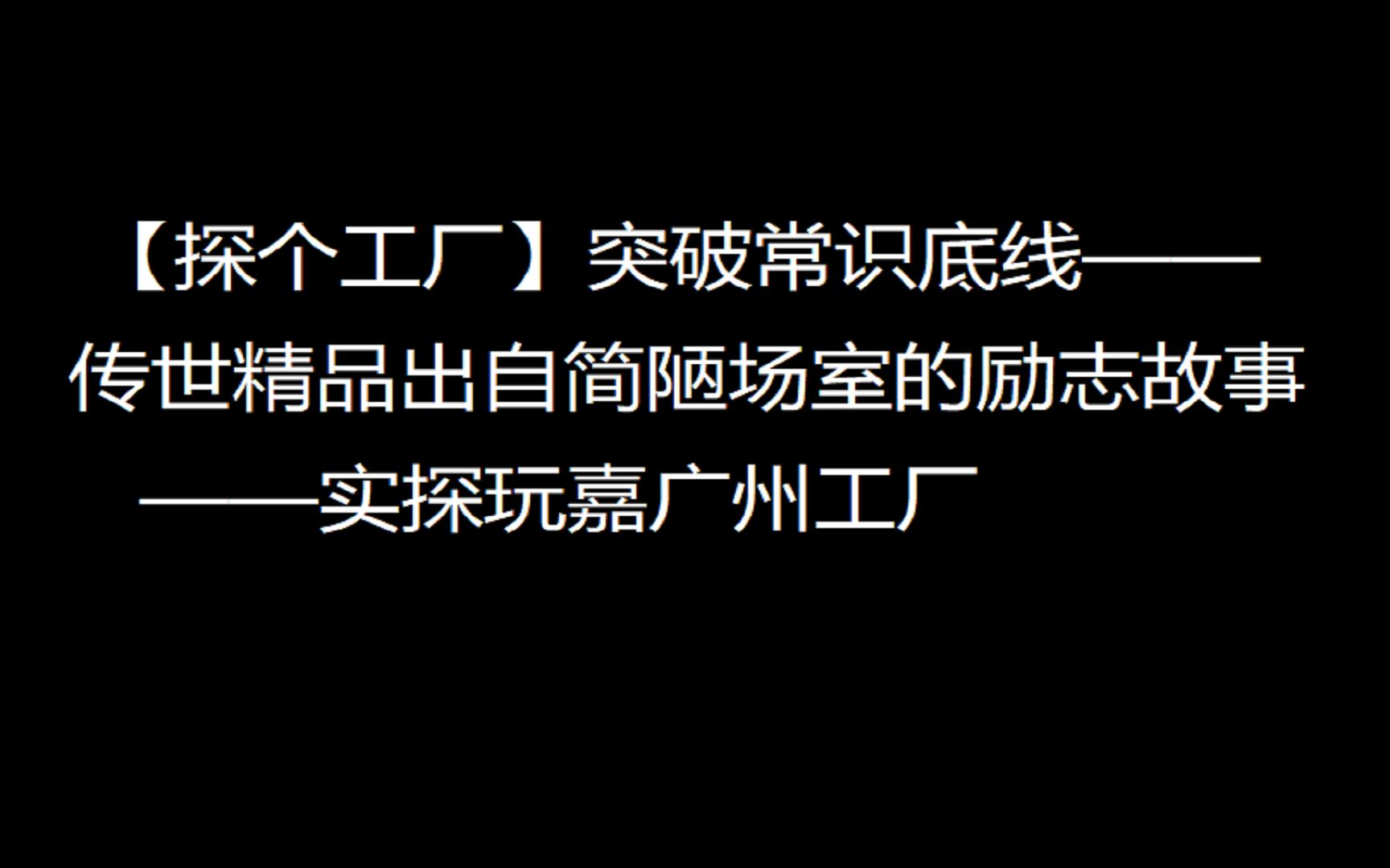 [探个工厂]突破常识底线传世精品出自简陋场室的励志故事实探玩嘉广州工厂哔哩哔哩bilibili