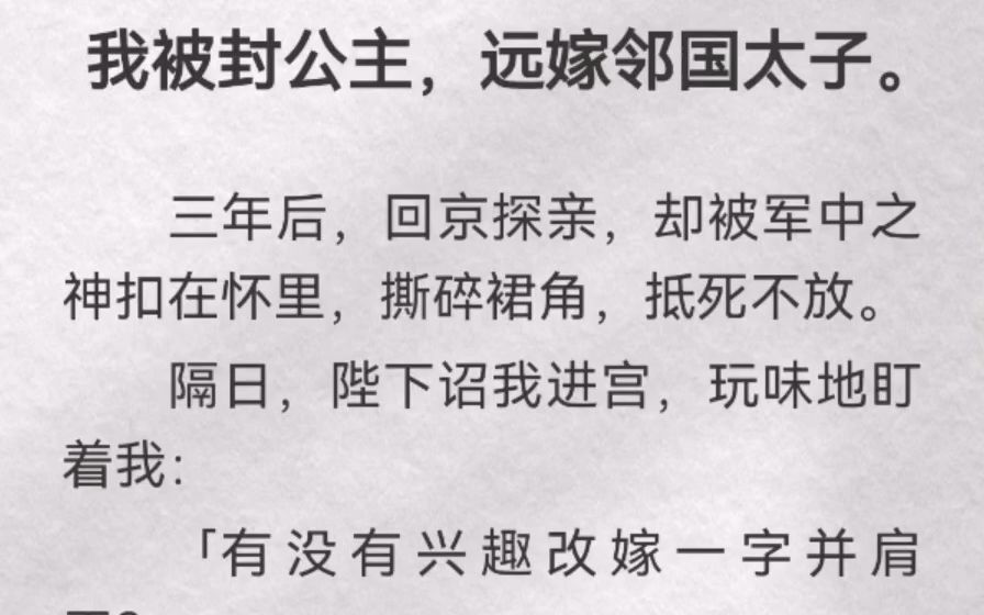 我被封公主,远嫁邻国太子.三年后,回京探亲,却被军中之神扣在怀里,撕碎裙角,抵死不放.隔日,陛下诏我进宫,玩味地盯着我:「有没有兴趣改嫁一...