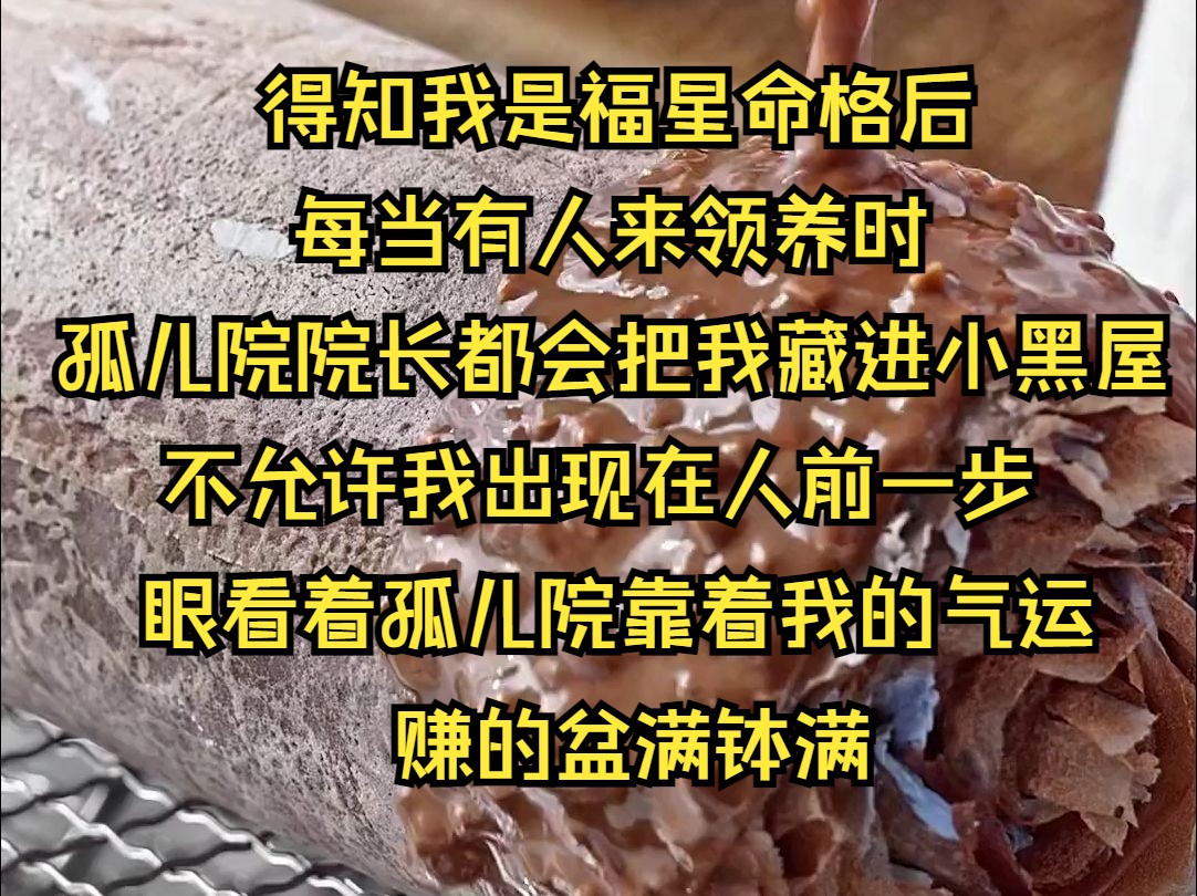 [图]（系列文）得知我是福星命格后，每当有人来领养时孤儿院院长都会把我藏进小黑屋不允许在人前一步。眼看着孤儿院靠着我的气运赚的盆满钵满，院长又想让5岁的我给他的大胖儿